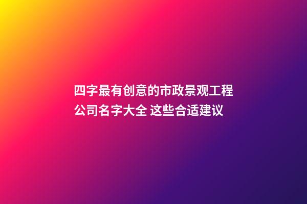 四字最有创意的市政景观工程公司名字大全 这些合适建议-第1张-公司起名-玄机派